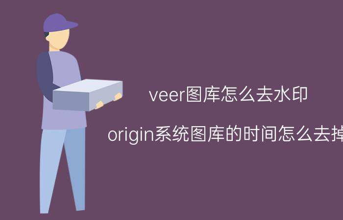 veer图库怎么去水印 origin系统图库的时间怎么去掉？